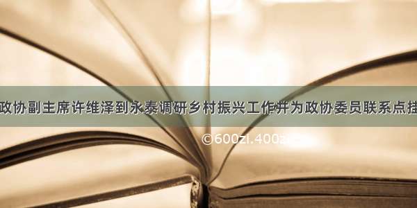 省政协副主席许维泽到永泰调研乡村振兴工作并为政协委员联系点挂牌