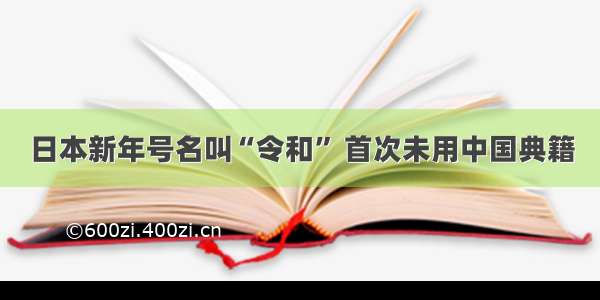 日本新年号名叫“令和” 首次未用中国典籍