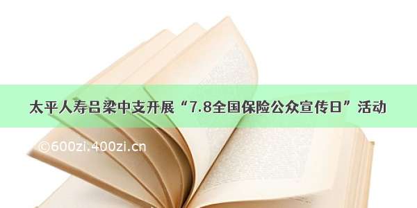 太平人寿吕梁中支开展“7.8全国保险公众宣传日”活动