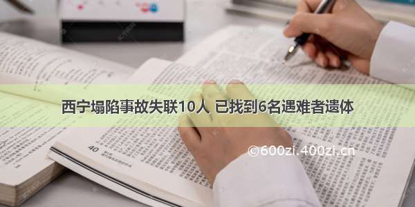 西宁塌陷事故失联10人 已找到6名遇难者遗体