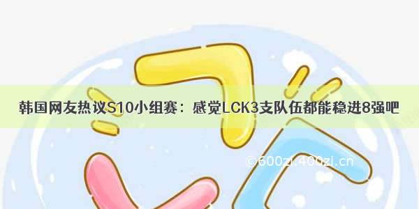 韩国网友热议S10小组赛：感觉LCK3支队伍都能稳进8强吧