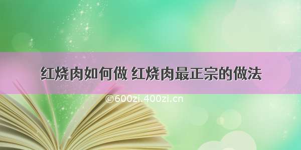 红烧肉如何做 红烧肉最正宗的做法