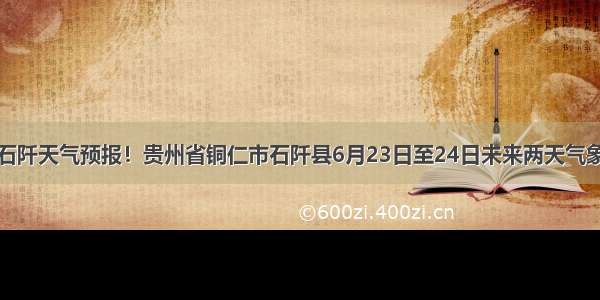 石阡天气预报！贵州省铜仁市石阡县6月23日至24日未来两天气象