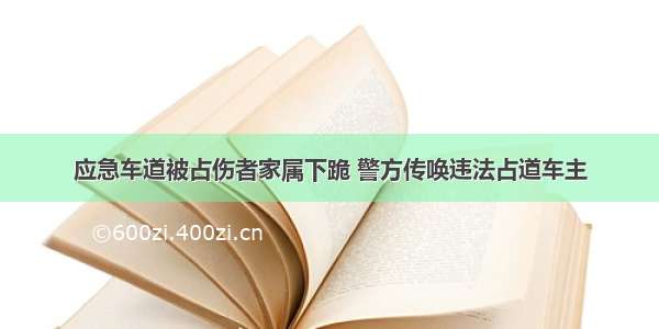 应急车道被占伤者家属下跪 警方传唤违法占道车主