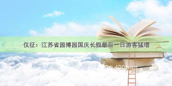 仪征：江苏省园博园国庆长假最后一日游客猛增