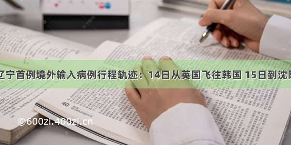 辽宁首例境外输入病例行程轨迹：14日从英国飞往韩国 15日到沈阳