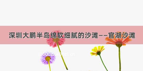 深圳大鹏半岛绵软细腻的沙滩——官湖沙滩