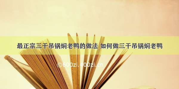 最正宗三干吊锅焖老鸭的做法 如何做三干吊锅焖老鸭