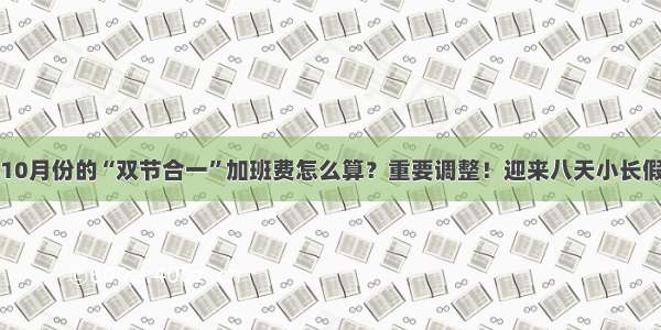 10月份的“双节合一”加班费怎么算？重要调整！迎来八天小长假