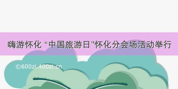 嗨游怀化 “中国旅游日”怀化分会场活动举行