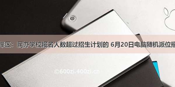 南岸区：民办学校报名人数超过招生计划的 6月20日电脑随机派位摇号