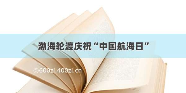 渤海轮渡庆祝“中国航海日”