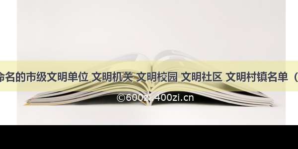 度拟新命名的市级文明单位 文明机关 文明校园 文明社区 文明村镇名单（共90个）