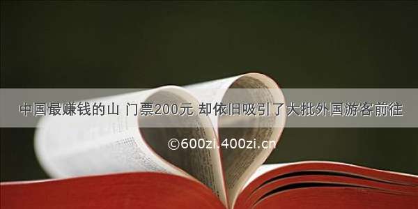 中国最赚钱的山 门票200元 却依旧吸引了大批外国游客前往