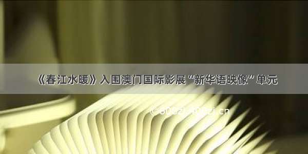 《春江水暖》入围澳门国际影展“新华语映像”单元