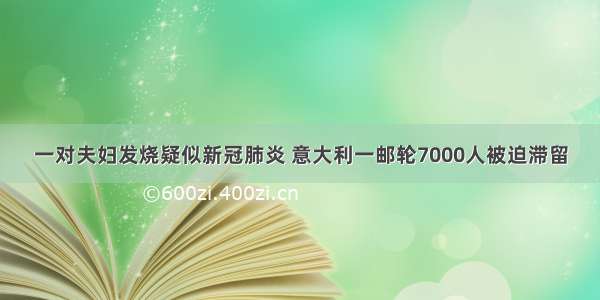 一对夫妇发烧疑似新冠肺炎 意大利一邮轮7000人被迫滞留