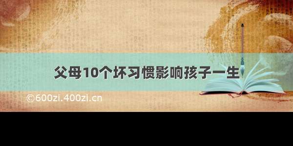 父母10个坏习惯影响孩子一生