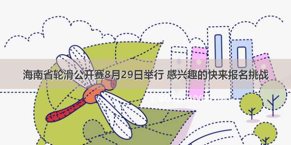 海南省轮滑公开赛8月29日举行 感兴趣的快来报名挑战