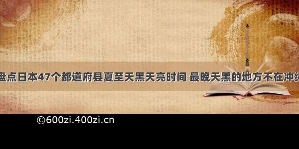 盘点日本47个都道府县夏至天黑天亮时间 最晚天黑的地方不在冲绳