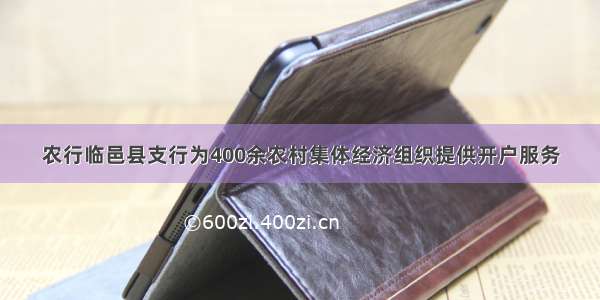 农行临邑县支行为400余农村集体经济组织提供开户服务