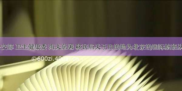 民航局 外交部 卫生健康委 海关总署 移民局关于目的地为北京的国际航班从指定第一