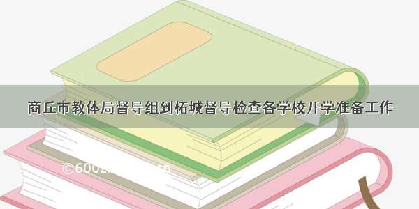 商丘市教体局督导组到柘城督导检查各学校开学准备工作