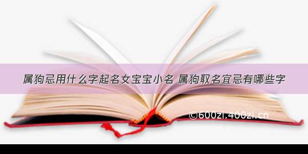 属狗忌用什么字起名女宝宝小名 属狗取名宜忌有哪些字