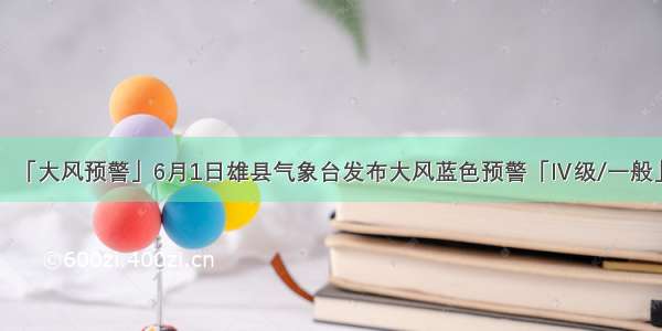 「大风预警」6月1日雄县气象台发布大风蓝色预警「Ⅳ级/一般」