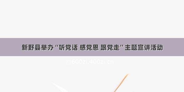 新野县举办“听党话 感党恩 跟党走”主题宣讲活动