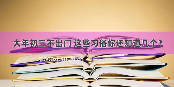 大年初三不出门 这些习俗你还知道几个？