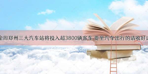 国庆黄金周郑州三大汽车站将投入超3800辆客车 要坐汽车出行的请收好这份攻略