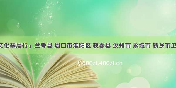 「法治文化基层行」兰考县 周口市淮阳区 获嘉县 汝州市 永城市 新乡市卫滨区青年