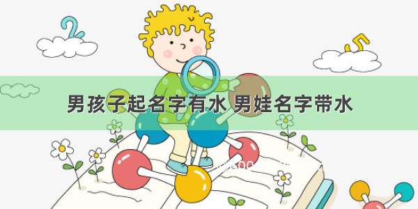 男孩子起名字有水 男娃名字带水