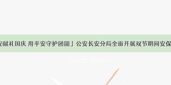 「用平安献礼国庆 用平安守护团圆」公安长安分局全面开展双节期间安保执勤工作