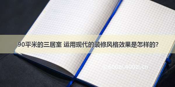 90平米的三居室 运用现代的装修风格效果是怎样的？