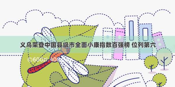 义乌荣登中国县级市全面小康指数百强榜 位列第六