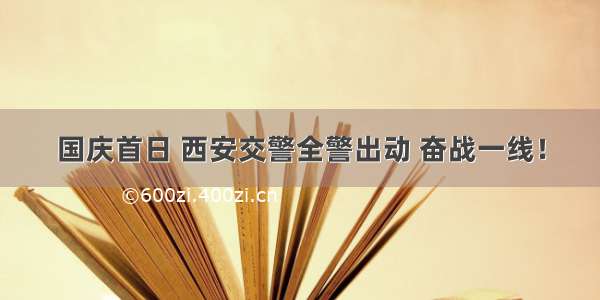 国庆首日 西安交警全警出动 奋战一线！