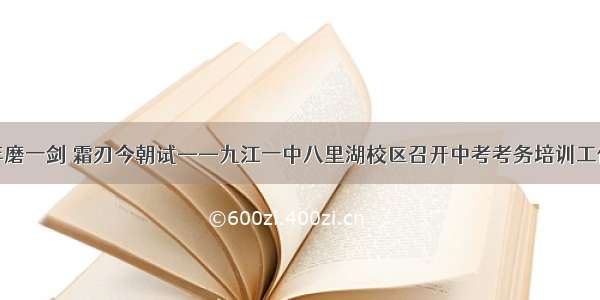 三年磨一剑 霜刃今朝试——九江一中八里湖校区召开中考考务培训工作会