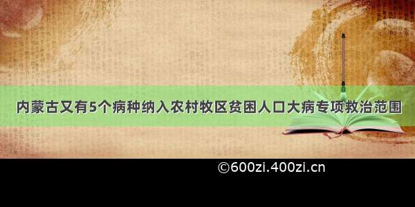 内蒙古又有5个病种纳入农村牧区贫困人口大病专项救治范围