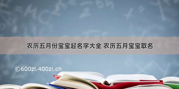 农历五月份宝宝起名字大全 农历五月宝宝取名