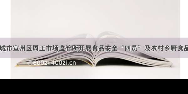 安徽省宣城市宣州区周王市场监管所开展食品安全“四员”及农村乡厨食品安全培训