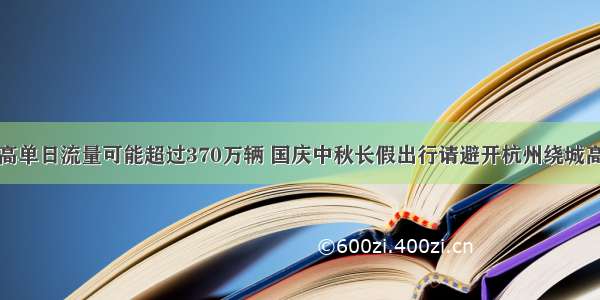 最高单日流量可能超过370万辆 国庆中秋长假出行请避开杭州绕城高速