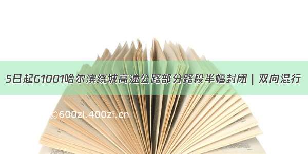 5日起G1001哈尔滨绕城高速公路部分路段半幅封闭｜双向混行