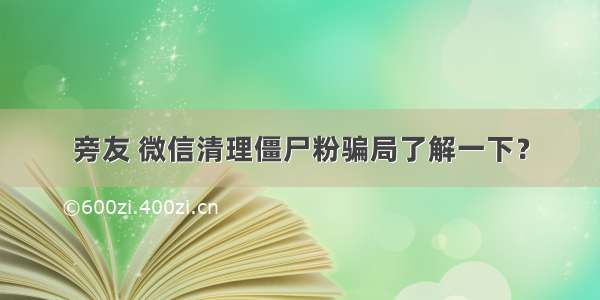 旁友 微信清理僵尸粉骗局了解一下？