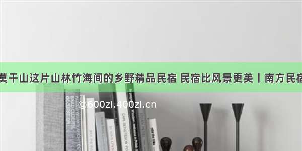 莫干山这片山林竹海间的乡野精品民宿 民宿比风景更美丨南方民宿