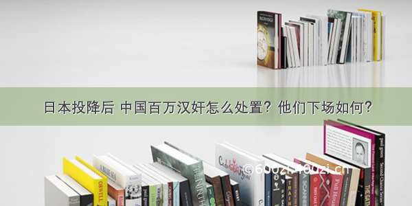 日本投降后 中国百万汉奸怎么处置？他们下场如何？