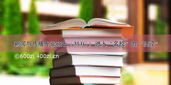 新闻与传播专业硕士（MJC） 进入“名校”的“捷径”