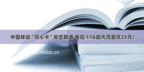 中国移动“同心卡”反击联通 电信 17G超大流量仅25元！