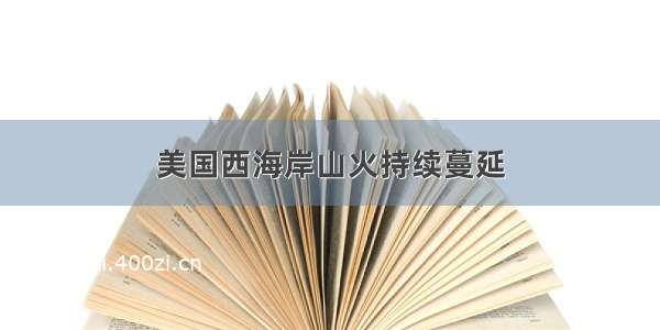 美国西海岸山火持续蔓延