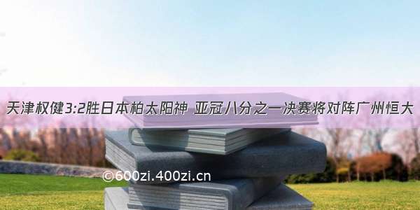 天津权健3:2胜日本柏太阳神 亚冠八分之一决赛将对阵广州恒大